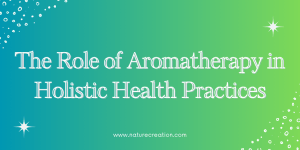 The Role of Aromatherapy in Holistic Health Practices