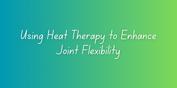 Using Heat Therapy to Enhance Joint Flexibility