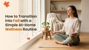 How to Transition into Fall with a Simple At-Home Wellness Routine