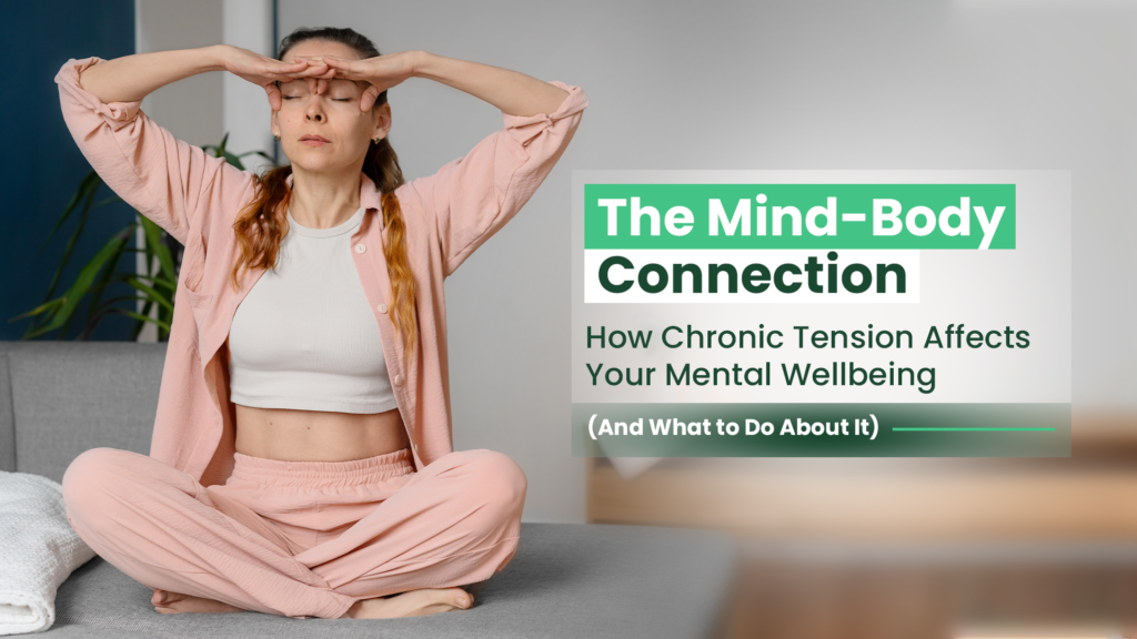 The Mind-Body Connection: How Chronic Tension Affects Your Mental Wellbeing (And What to Do About It)